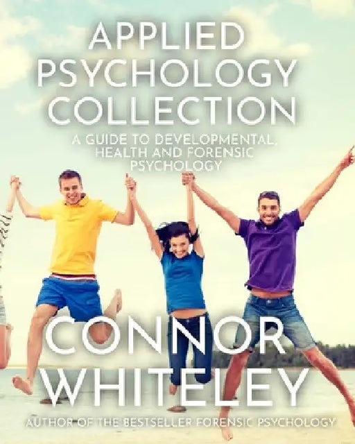 Applied Psychology Collection: A Guide To Developmental, Health and Forensic Psychology by Connor Whiteley