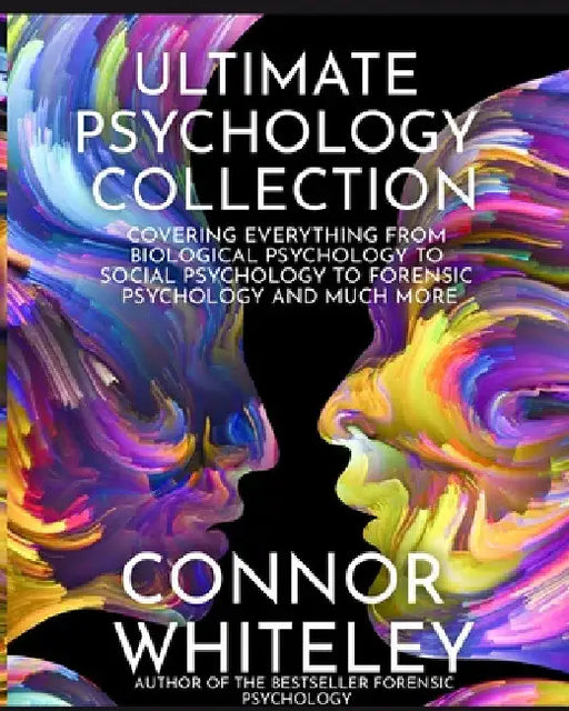Ultimate Psychology Collection: Covering Everything From Biological Psychology To Social Psychology To Forensic Psychology And Much More by Connor Whiteley