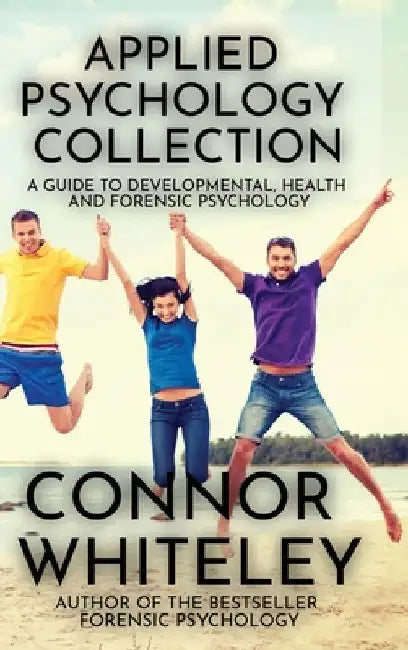 Applied Psychology Collection: A Guide To Developmental, Health and Forensic Psychology by Connor Whiteley