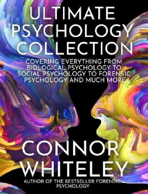 Ultimate Psychology Collection: Covering Everything From Biological Psychology To Social Psychology To Forensic Psychology And Much More by Connor Whiteley