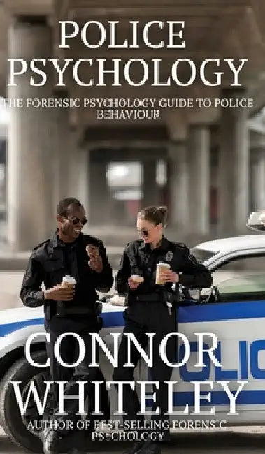 Police Psychology: The Forensic Psychology Guide To Police Behaviour by Connor Whiteley