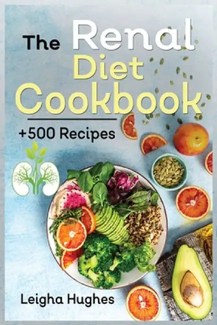 The Renal Diet Cookbook: + 500 Healthy, Easy, and Delicious Recipes Manage Kidney Disease and Avoid Dialysis. by Leigha Hughes