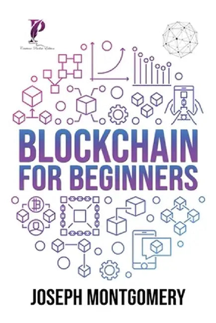 Blockchain For Beginners: The Step-by-Step Guide, from beginner to advanced strategies. Create An Additional Income Stream And Improve Your Life by Joseph Montgomery