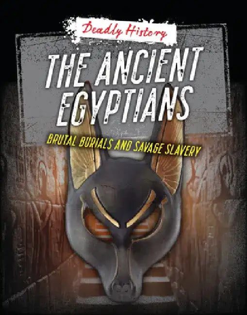 The Ancient Egyptians: Brutal Burials and Savage Slavery by Louise A. Spilsbury