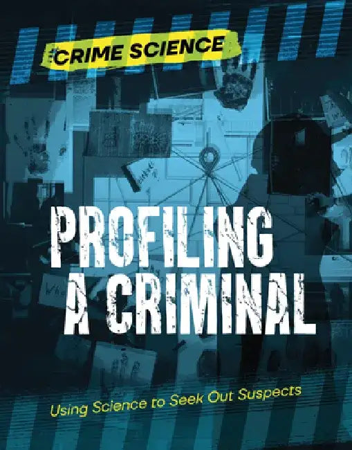 Profiling a Criminal: Using Science to Seek Out Suspects by Sarah Eason