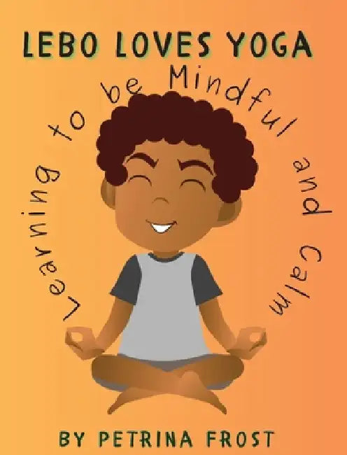 Lebo Loves Yoga: Learning to be Mindful and Calm by Petrina Frost