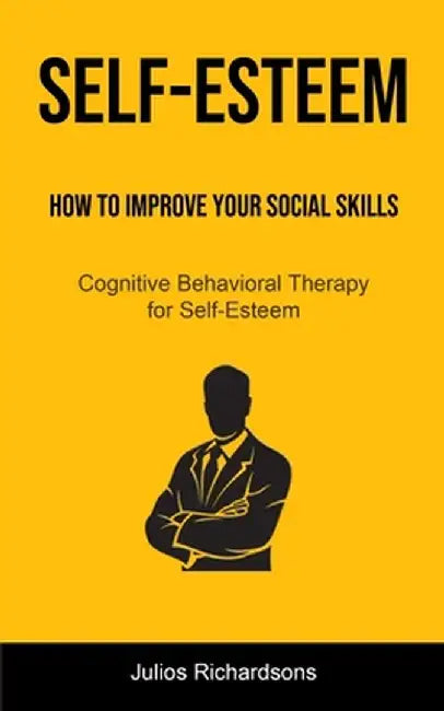 Self-Esteem: How to Improve Your Social Skills (Cognitive Behavioral Therapy for Self-Esteem): How to Improve Your Social Skills (C by Julios Richardsons