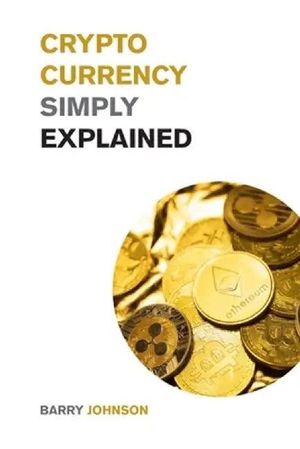 Cryptocurrency Simply Explained!: The Only Investing Guide You Need to Master the World of Bitcoin and Blockchain - Discover the Secrets to Crypto Pro by Barry Johnson