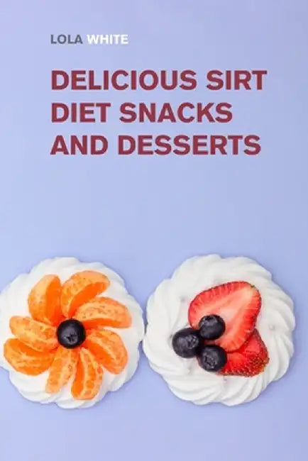 Delicious Sirt Diet Snacks and Desserts: Try These Tasty Sirtfood Snack and Dessert Recipes by Lola White