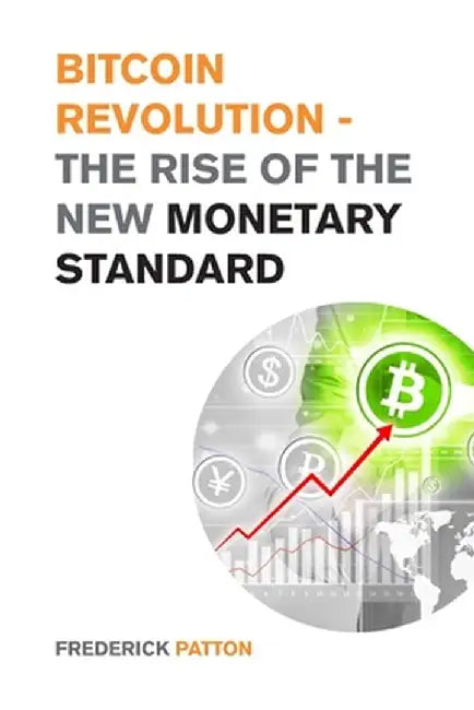 Bitcoin Revolution - The Rise of the New Monetary Standard: The Amazing Guide to Master the World of Cryptocurrency and Blockchain - Learn the Only Pr by Frederick Patton