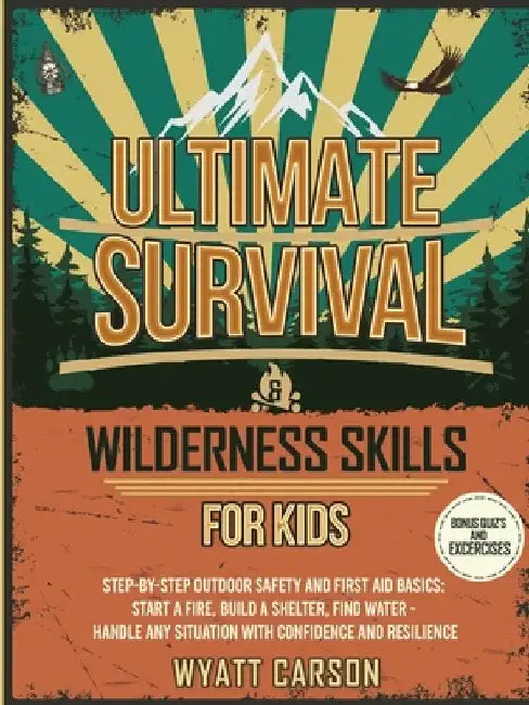 Ultimate Survival & Wilderness Skills for Kids: Step-by-Step Outdoor Safety and First Aid Basics: Start a fire, Build A Shelter, Find Water - Handle a by Wyatt Carson