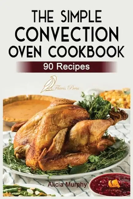 The Simple Convection Oven Cookbook: +90 Easy & Healthy Recipes For Any Convection Oven. Get The Most Out And Enjoy Your Meals. by Alicia Murphy