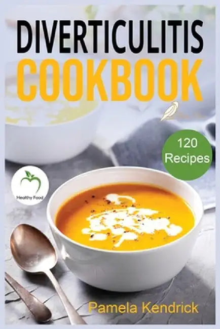 Diverticulitis Cookbook: 120 Quick, Easy & healthy Recipes to Enjoy Pain-Free Foods for the Proper Treatment of Gut Health & Heal Your Digestiv by Pamela Kendrick