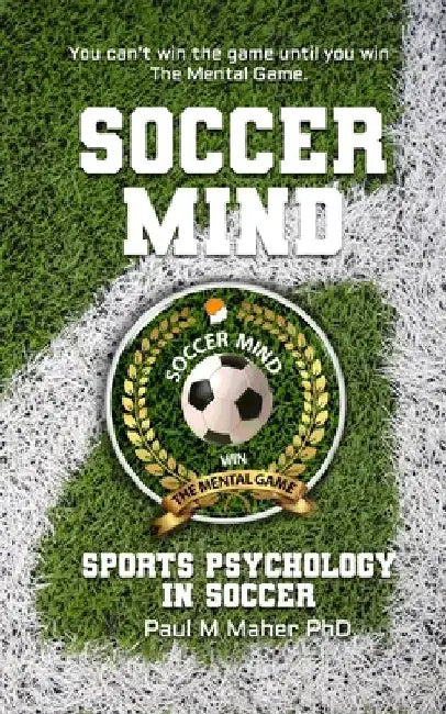 Soccer Mind: Unlock Your Soccer Potential with Sports Psychology: Conquer the Pitch: An in-depth soccer book that gives you mental by Paul Maher Ph. D.