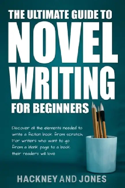 The Ultimate Guide to Novel Writing for Beginners: Discover all the elements needed to write a fiction book from scratch. For writers who want to go f by Hackney And Jones
