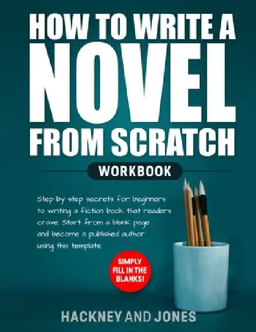 How to Write a Novel from Scratch: Step-by-step workbook for writers to generate ideas and outline a compelling first draft of a fiction story. Simply by Hackney And Jones