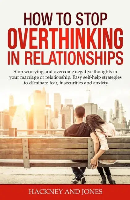 How to Stop Overthinking in Relationships: Stop Worrying and Overcome Negative Thoughts in your Marriage or Relationship. Easy Self-Help Strategies to by Hackney And Jones