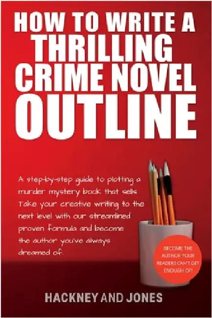 How To Write A Thrilling Crime Novel Outline: A Step-By-Step Guide To Plotting A Murder Mystery Book That Sells. Take Your Creative Writing To The Nex by Jones, Hackney And