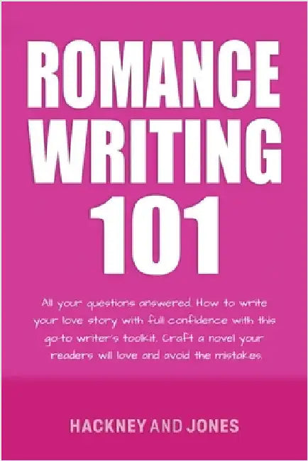 Romance Writing 101: All Your Questions Answered. How To Write Your Love Story With Full Confidence With This Go-To Writer's Toolkit. Craft A Novel Yo by Jones, Hackney And