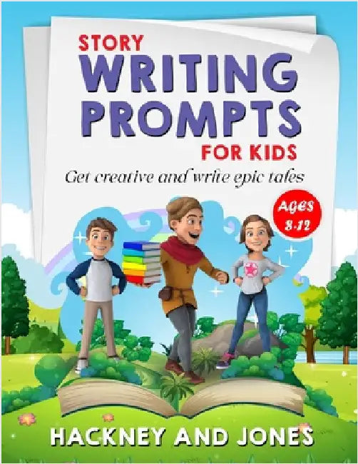 Story Writing Prompts For Kids Ages 8-12: Get Creative And Write Epic Tales. Go From A Blank Page To Exciting Adventures With Our Fun Beginner's Guide by Jones, Hackney And