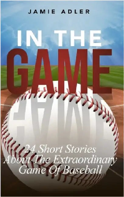 In the Game: 24 Short Stories About The Extraordinary Game Of Baseball (Short Stories about different sports) by Adler, Jamie
