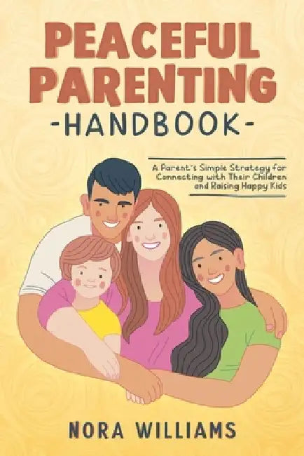 Peaceful Parenting Handbook: A Parent's Simple Strategy for Connecting with Their Children and Raising Happy Kids by Nora Williams