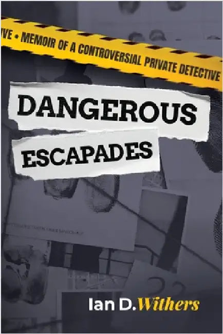 Dangerous Escapades: Memoir of a Controversial Private Detective by Withers, Ian D.