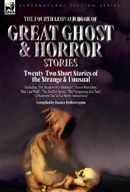The Fourth Leonaur Book of Great Ghost and Horror Stories: Twenty-Two Short Stories of the Strange and Unusual Including 'The Shadow of a Midnight', ' by Eunice Hetherington