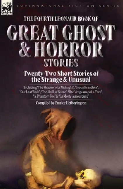The Fourth Leonaur Book of Great Ghost and Horror Stories: Twenty-Two Short Stories of the Strange and Unusual Including 'The Shadow of a Midnight', ' by Eunice Hetherington
