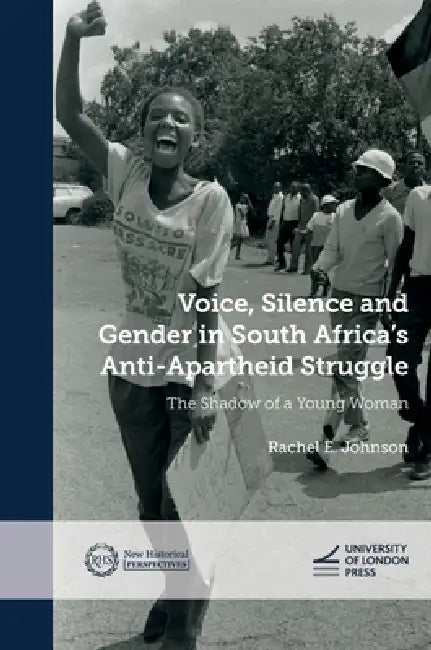 Voice, Silence and Gender in South Africa's Anti-Apartheid Struggle: The Shadow of a Young Woman by Rachel E. Johnson