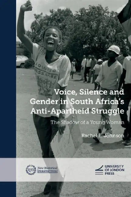 Voice, Silence and Gender in South Africa's Anti-Apartheid Struggle: The Shadow of a Young Woman by Rachel E. Johnson