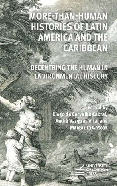 More-Than-Human Histories of Latin America and the Caribbean: Decentring the Human in Environmental History by Diogo de Carvalho Cabral, André Vasques Vital, Margarita Gascón