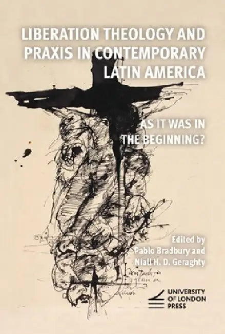 Liberation Theology and Praxis in Contemporary Latin America: As it Was in the Beginning? by Pablo Bradbury, Niall H. D. Geraghty