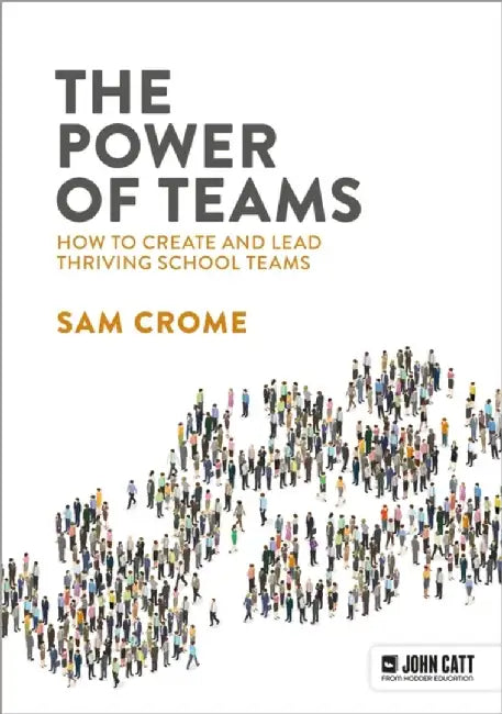 The Power of Teams: How to create and lead thriving school teams by Samuel Crome