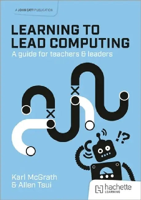 Learning to Lead Computing: A guide for teachers and leaders by Karl McGrath