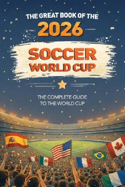 The Great Book of the 2026 Soccer World Cup The Complete Guide to the World Cup: Teams, Stadiums, Records, Fun Facts and More by Books