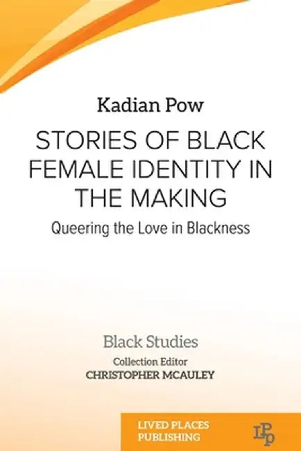 Stories of Black Female Identity in the Making: Queering the Love in Blackness by Kadian Pow