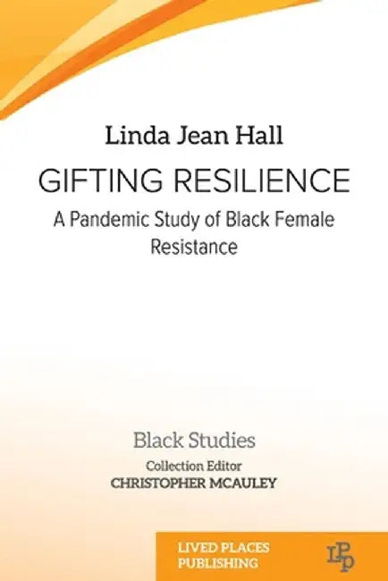 Gifting resilience: A pandemic study of Black female resistance by Linda Jean Hall