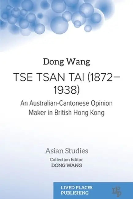 Tse Tsan Tai (1872-1938): An Australian-Cantonese Opinion Maker in British Hong Kong by Dong Wang
