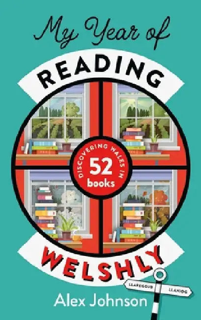 My Year of Reading Welshly: Discovering Wales in 52 Books by Alex Johnson