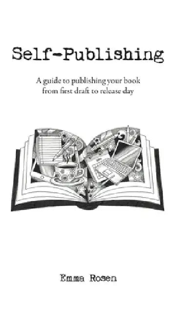 Self-Publishing: A guide to publishing your book from first draft to release day by Emma Rosen