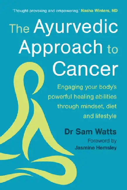 The Ayurvedic Approach to Cancer: Engaging Your Body's Powerful Healing Abilities Through Mindset, Diet and Lifestyle by Sam Watts