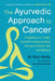 The Ayurvedic Approach to Cancer: Engaging Your Body's Powerful Healing Abilities Through Mindset, Diet and Lifestyle by Sam Watts