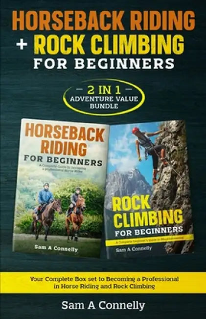 Horseback Riding + Rock Climbing for Beginners: 2 in 1 Adventure Value Set Your Complete Set to Becoming a Professional in Horse Riding and Rock Climb by Sam A. Connelly