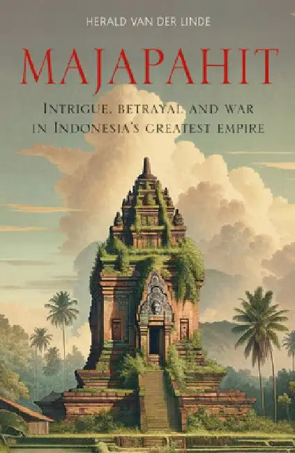Majapahit: Intrigue, Betrayal and War in Indonesia's Greatest Empire by Herald Van Der Linde