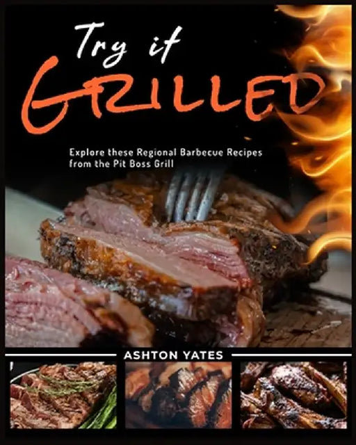 Try It Grilled: Explore these Regional Barbecue Recipes from the Pit Boss Grill by Ashton Yates