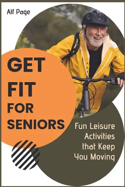 Get Fit for Seniors: Fun Leisure Activities that Keep You Moving by Alf Page