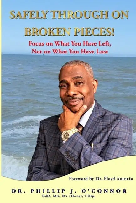 Safely Through on Broken Pieces!: Focus on What You Have Left, Not on What You Have Lost by Floyd Antonio