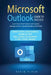 Microsoft Outlook Guide to Success: Learn Smart Email Practices and Calendar Management for a Smooth Workflow [II EDITION] by Kevin Pitch