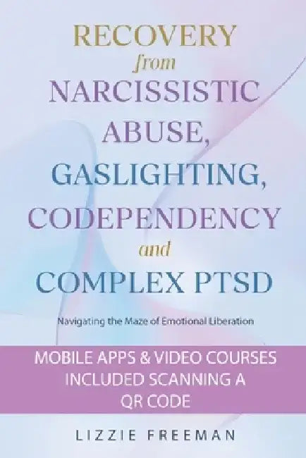 Recovery From Narcissistic Abuse, Gaslighting, Codependency and Complex PTSD: Navigating the Maze of Emotional Liberation by Lizzie Freeman